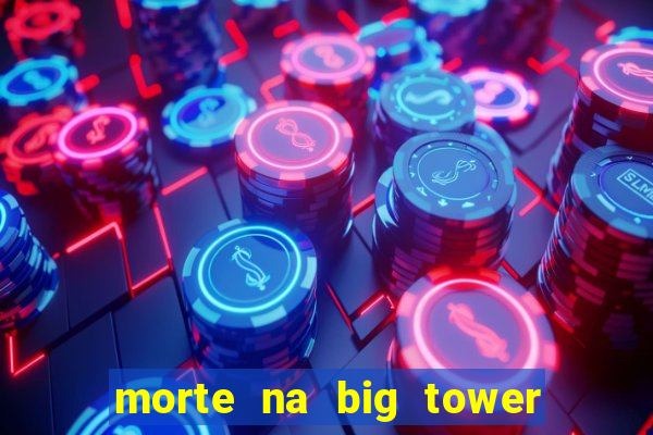 morte na big tower beto carrero